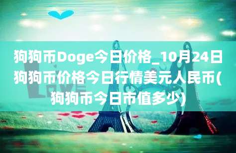 狗狗币Doge今日价格_10月24日狗狗币价格今日行情美元人民币(狗狗币今日市值多少)