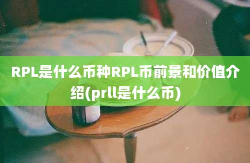 RPL是什么币种RPL币前景和价值介绍(prll是什么币)