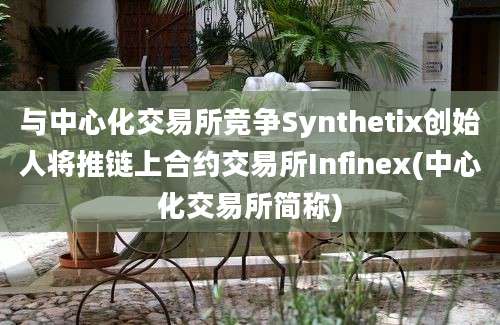 与中心化交易所竞争Synthetix创始人将推链上合约交易所Infinex(中心化交易所简称)