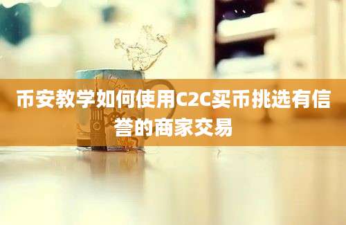 币安教学如何使用C2C买币挑选有信誉的商家交易