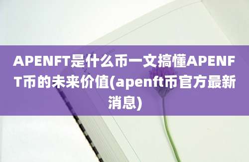 APENFT是什么币一文搞懂APENFT币的未来价值(apenft币官方最新消息)