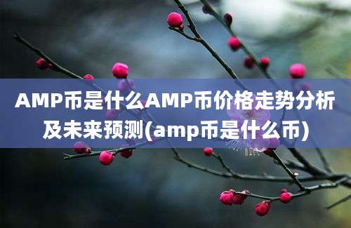 AMP币是什么AMP币价格走势分析及未来预测(amp币是什么币)