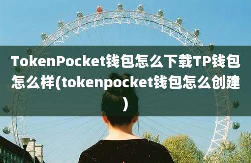 TokenPocket钱包怎么下载TP钱包怎么样(tokenpocket钱包怎么创建)