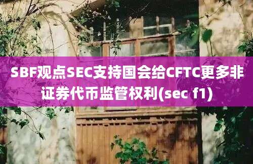 SBF观点SEC支持国会给CFTC更多非证券代币监管权利(sec f1)