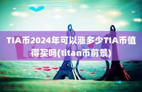 TIA币2024年可以涨多少TIA币值得买吗(titan币前景)