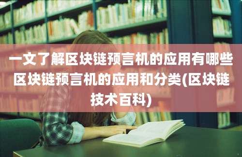 一文了解区块链预言机的应用有哪些区块链预言机的应用和分类(区块链技术百科)