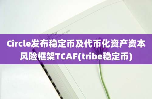 Circle发布稳定币及代币化资产资本风险框架TCAF(tribe稳定币)