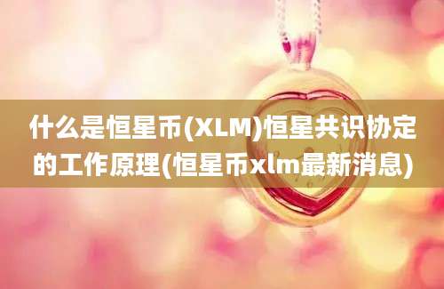 什么是恒星币(XLM)恒星共识协定的工作原理(恒星币xlm最新消息)