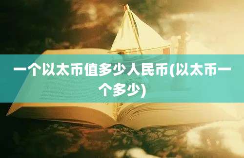 一个以太币值多少人民币(以太币一个多少)