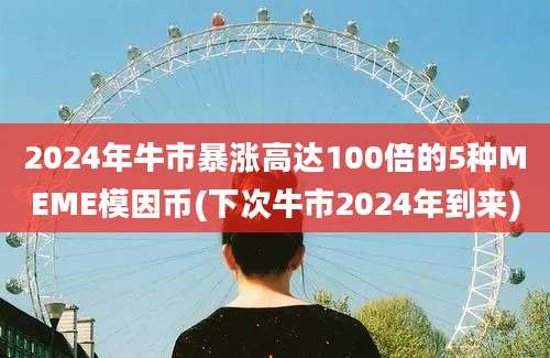 2024年牛市暴涨高达100倍的5种MEME模因币(下次牛市2024年到来)