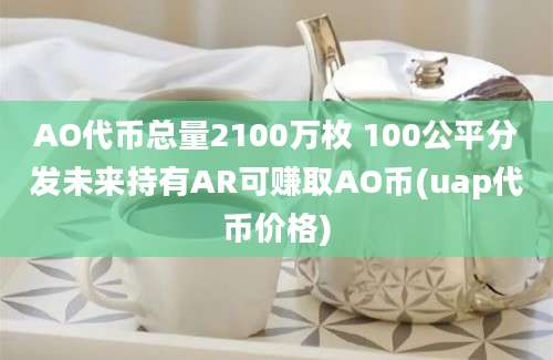 AO代币总量2100万枚 100公平分发未来持有AR可赚取AO币(uap代币价格)