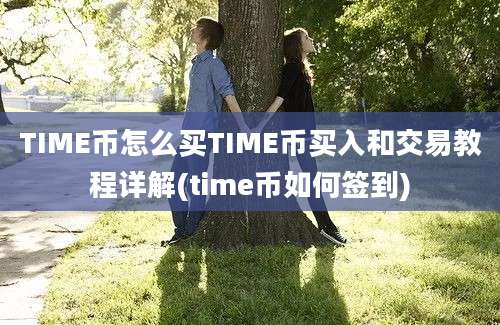 TIME币怎么买TIME币买入和交易教程详解(time币如何签到)