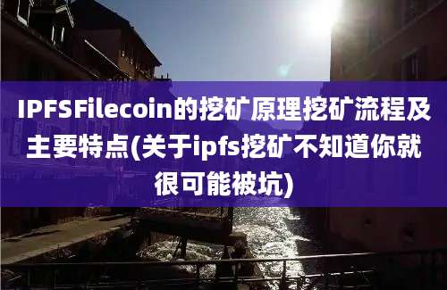 IPFSFilecoin的挖矿原理挖矿流程及主要特点(关于ipfs挖矿不知道你就很可能被坑)