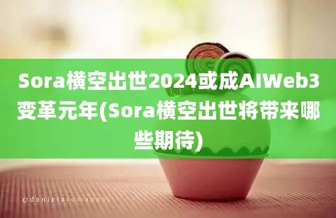 Sora横空出世2024或成AIWeb3变革元年(Sora横空出世将带来哪些期待)