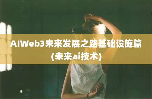 AIWeb3未来发展之路基础设施篇(未来ai技术)