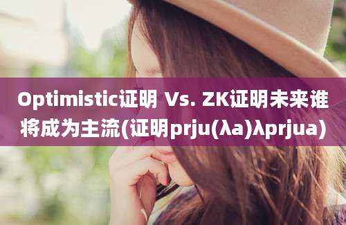 Optimistic证明 Vs. ZK证明未来谁将成为主流(证明prju(λa)λprjua)