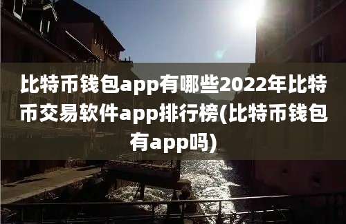 比特币钱包app有哪些2022年比特币交易软件app排行榜(比特币钱包有app吗)