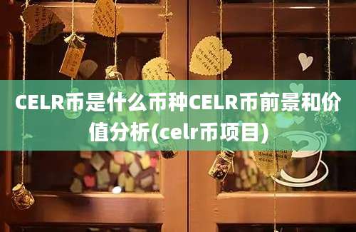 CELR币是什么币种CELR币前景和价值分析(celr币项目)