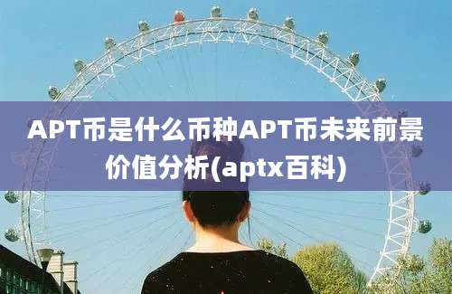 APT币是什么币种APT币未来前景价值分析(aptx百科)