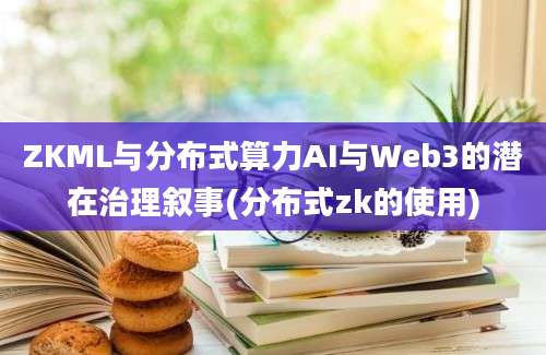 ZKML与分布式算力AI与Web3的潜在治理叙事(分布式zk的使用)