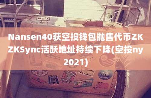 Nansen40获空投钱包抛售代币ZKZKSync活跃地址持续下降(空投ny2021)