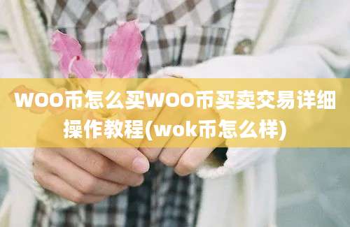 WOO币怎么买WOO币买卖交易详细操作教程(wok币怎么样)