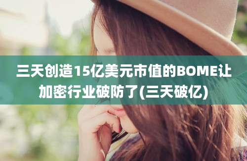 三天创造15亿美元市值的BOME让加密行业破防了(三天破亿)