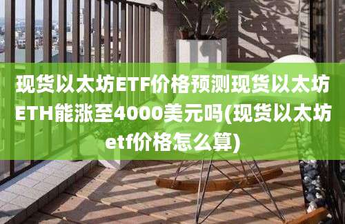 现货以太坊ETF价格预测现货以太坊ETH能涨至4000美元吗(现货以太坊etf价格怎么算)