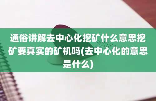 通俗讲解去中心化挖矿什么意思挖矿要真实的矿机吗(去中心化的意思是什么)