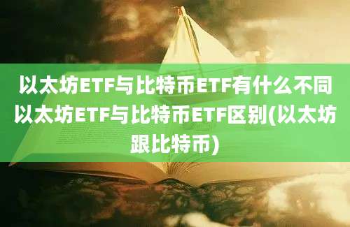 以太坊ETF与比特币ETF有什么不同以太坊ETF与比特币ETF区别(以太坊跟比特币)