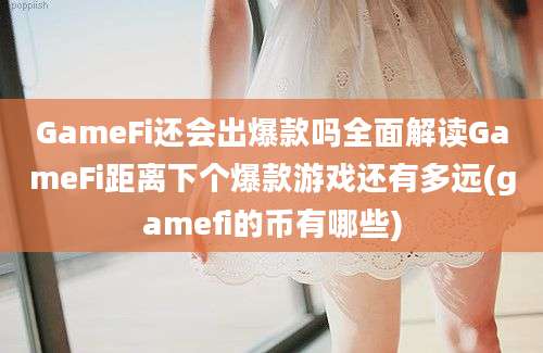 GameFi还会出爆款吗全面解读GameFi距离下个爆款游戏还有多远(gamefi的币有哪些)