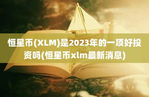 恒星币(XLM)是2023年的一项好投资吗(恒星币xlm最新消息)