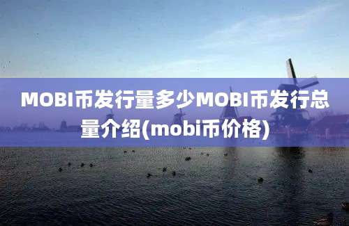 MOBI币发行量多少MOBI币发行总量介绍(mobi币价格)