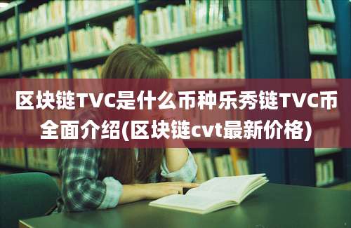 区块链TVC是什么币种乐秀链TVC币全面介绍(区块链cvt最新价格)