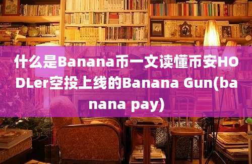 什么是Banana币一文读懂币安HODLer空投上线的Banana Gun(banana pay)