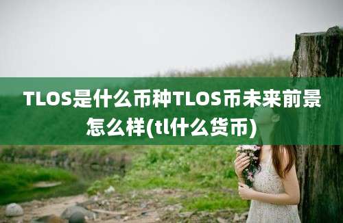 TLOS是什么币种TLOS币未来前景怎么样(tl什么货币)