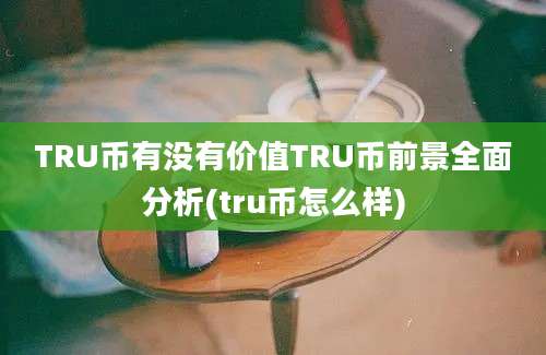 TRU币有没有价值TRU币前景全面分析(tru币怎么样)