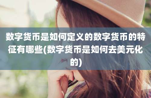 数字货币是如何定义的数字货币的特征有哪些(数字货币是如何去美元化的)