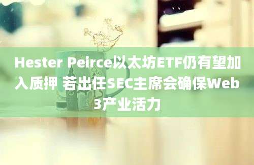 Hester Peirce以太坊ETF仍有望加入质押 若出任SEC主席会确保Web3产业活力