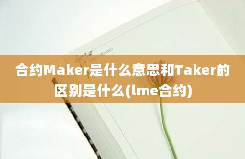 合约Maker是什么意思和Taker的区别是什么(lme合约)