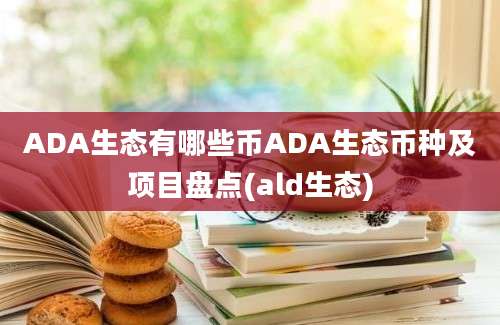 ADA生态有哪些币ADA生态币种及项目盘点(ald生态)