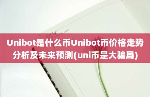 Unibot是什么币Unibot币价格走势分析及未来预测(uni币是大骗局)