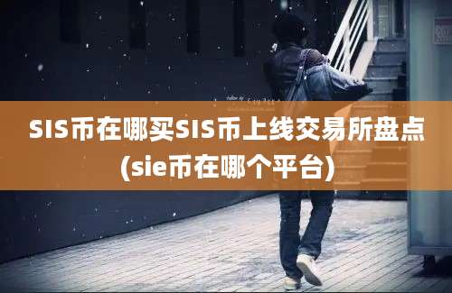 SIS币在哪买SIS币上线交易所盘点(sie币在哪个平台)