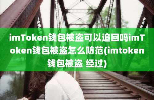 imToken钱包被盗可以追回吗imToken钱包被盗怎么防范(imtoken钱包被盗 经过)