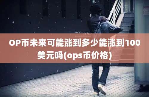 OP币未来可能涨到多少能涨到100美元吗(ops币价格)