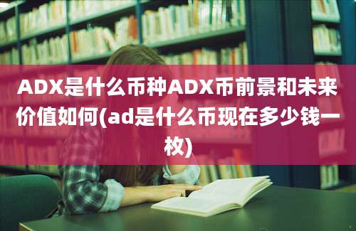 ADX是什么币种ADX币前景和未来价值如何(ad是什么币现在多少钱一枚)