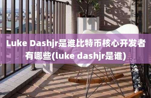 Luke Dashjr是谁比特币核心开发者有哪些(luke dashjr是谁)