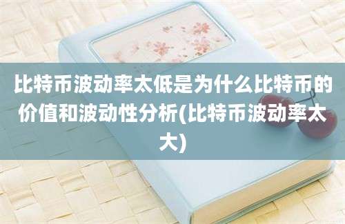 比特币波动率太低是为什么比特币的价值和波动性分析(比特币波动率太大)