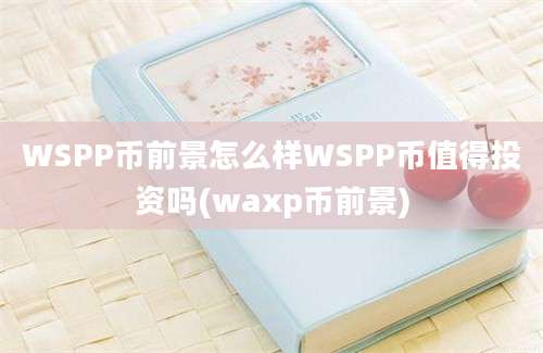 WSPP币前景怎么样WSPP币值得投资吗(waxp币前景)