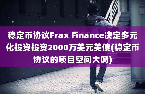 稳定币协议Frax Finance决定多元化投资投资2000万美元美债(稳定币协议的项目空间大吗)